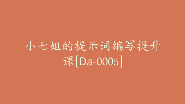 小七姐的提示词编写提升课[Da-0005]