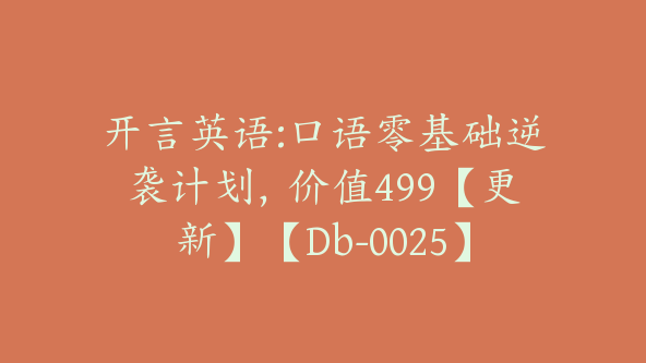 开言英语:口语零基础逆袭计划，价值499【更新】【Db-0025】