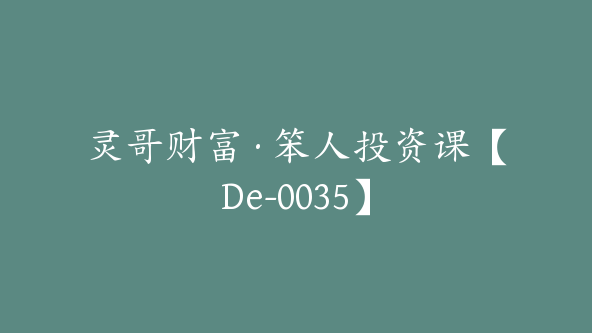 灵哥财富·笨人投资课【De-0035】