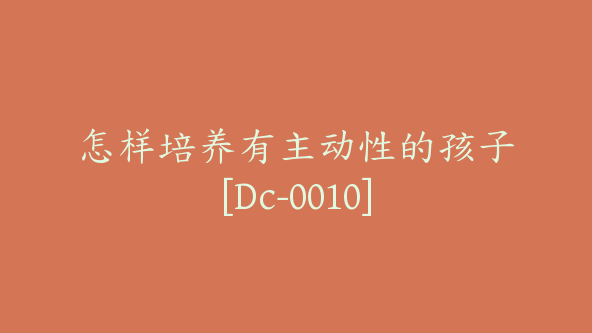 怎样培养有主动性的孩子[Dc-0010]