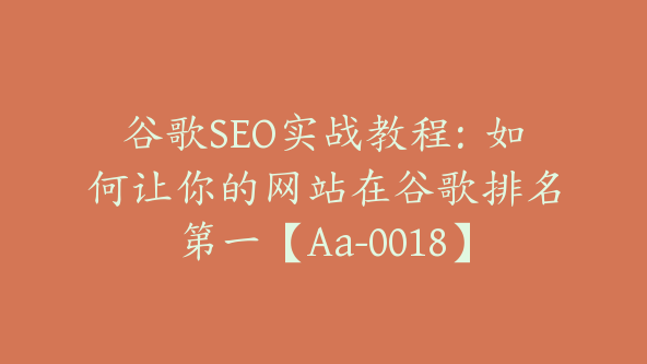 谷歌SEO实战教程：如何让你的网站在谷歌排名第一【Aa-0018】