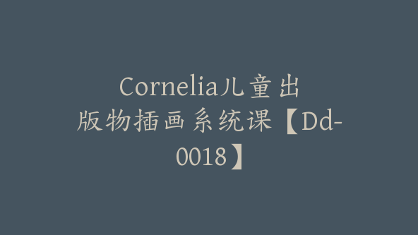 Cornelia儿童出版物插画系统课【Dd-0018】