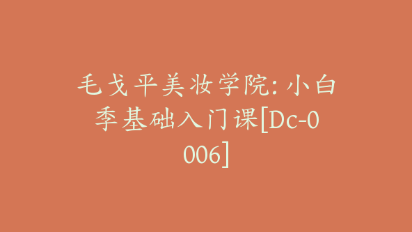 毛戈平美妆学院: 小白季基础入门课[Dc-0006]