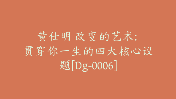 黄仕明 改变的艺术: 贯穿你一生的四大核心议题[Dg-0006]