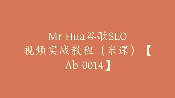 Mr Hua谷歌SEO视频实战教程（米课）【Ab-0014】