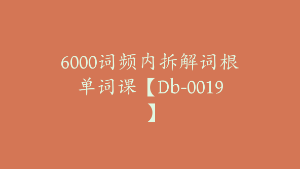 6000词频内拆解词根单词课【Db-0019】