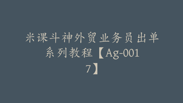 米课斗神外贸业务员出单系列教程【Ag-0017】