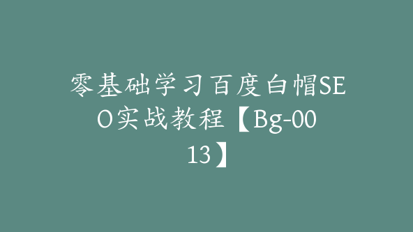 零基础学习百度白帽SEO实战教程【Bg-0013】