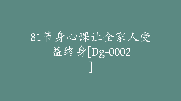 81节身心课让全家人受益终身[Dg-0002]