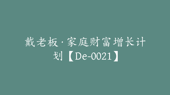 戴老板·家庭财富增长计划【De-0021】