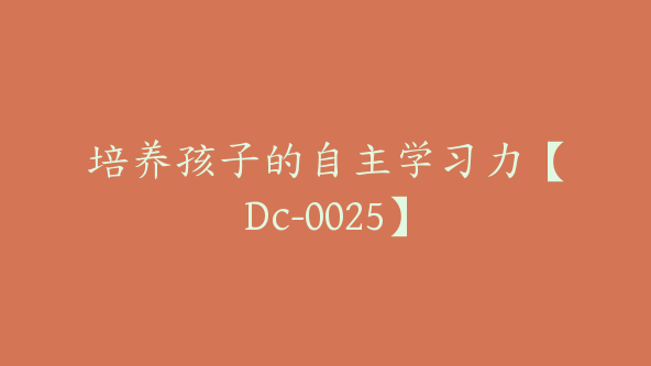 培养孩子的自主学习力【Dc-0025】