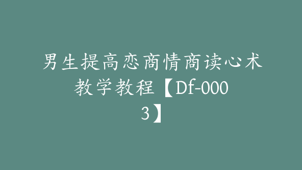 男生提高恋商情商读心术教学教程【Df-0003】