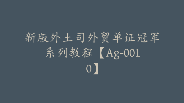 新版外土司外贸单证冠军系列教程【Ag-0010】