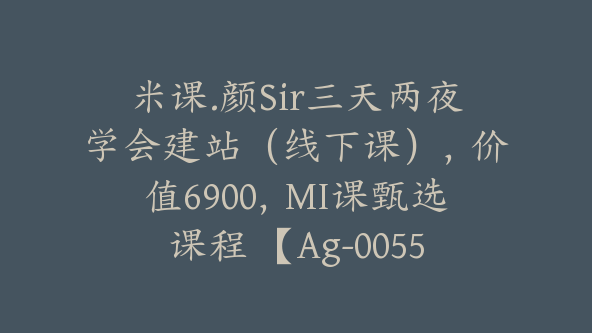 米课.颜Sir三天两夜学会建站（线下课），价值6900，MI课甄选课程 【Ag-0055】