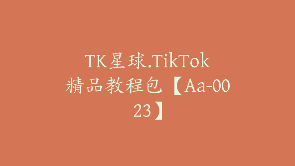 TK星球.TikTok精品教程包【Aa-0023】