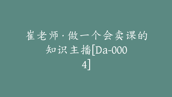 崔老师·做一个会卖课的知识主播[Da-0004]