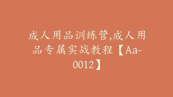 成人用品训练营,成人用品专属实战教程【Aa-0012】