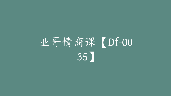 业哥情商课【Df-0035】