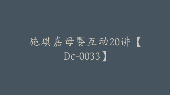 施琪嘉母婴互动20讲【Dc-0033】