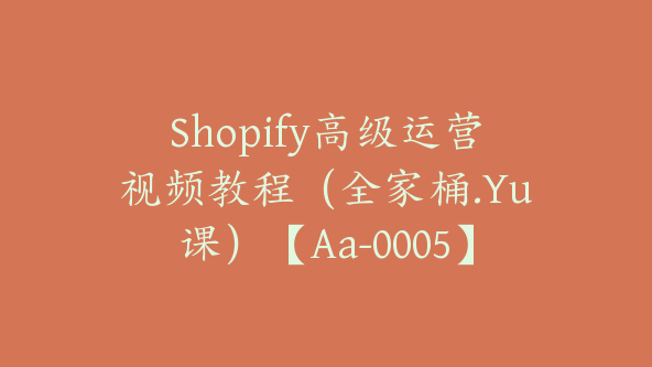 Shopify高级运营视频教程（全家桶.Yu课）【Aa-0005】