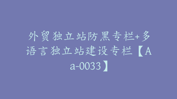 外贸独立站防黑专栏+多语言独立站建设专栏【Aa-0033】