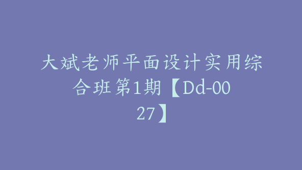 大斌老师平面设计实用综合班第1期【Dd-0027】