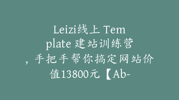 Leizi线上 Template 建站训练营，手把手帮你搞定网站价值13800元【Ab-0011】