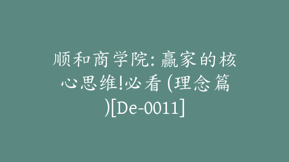 顺和商学院: 赢家的核心思维!必看 (理念篇)[De-0011]