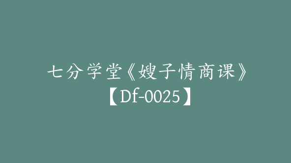 七分学堂《嫂子情商课》【Df-0025】