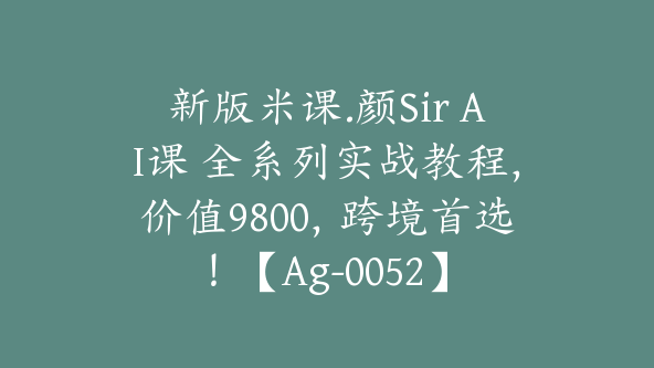 新版米课.颜Sir AI课 全系列实战教程，价值9800，跨境首选！【Ag-0052】