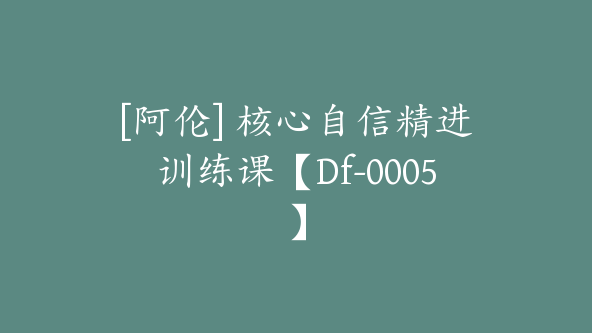 [阿伦] 核心自信精进训练课【Df-0005】