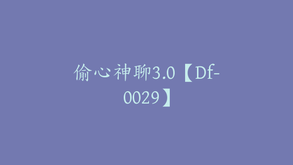 偷心神聊3.0【Df-0029】