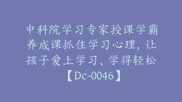 中科院学习专家授课学霸养成课抓住学习心理，让孩子爱上学习、学得轻松【Dc-0046】