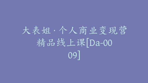 大表姐·个人商业变现营精品线上课[Da-0009]