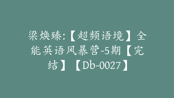 梁焕臻:【超频语境】全能英语风暴营-5期【完结】【Db-0027】