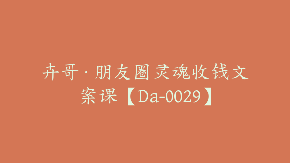 卉哥·朋友圈灵魂收钱文案课【Da-0029】