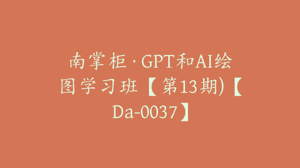 南掌柜·GPT和AI绘图学习班【第13期)【Da-0037】