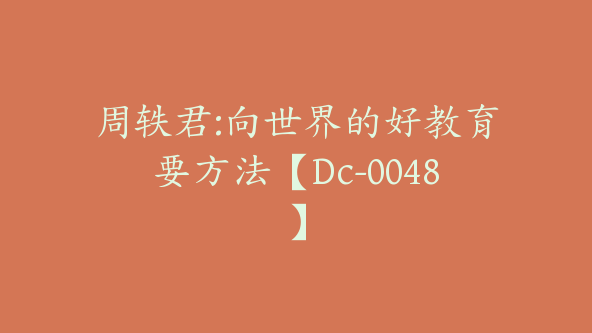 周轶君:向世界的好教育要方法【Dc-0048】