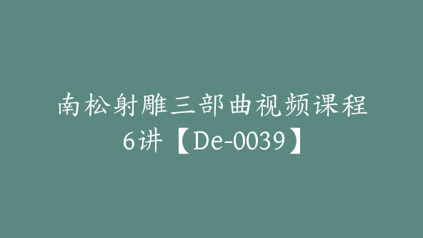 南松射雕三部曲视频课程6讲【De-0039】