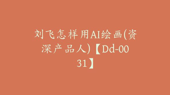 刘飞怎样用AI绘画(资深产品人)【Dd-0031】