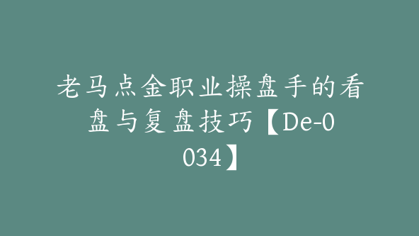 老马点金职业操盘手的看盘与复盘技巧【De-0034】