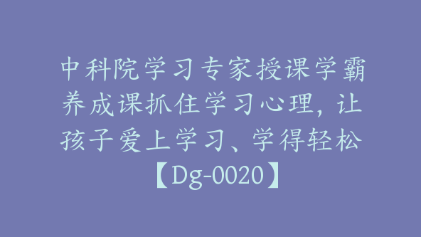 中科院学习专家授课学霸养成课抓住学习心理，让孩子爱上学习、学得轻松【Dg-0020】