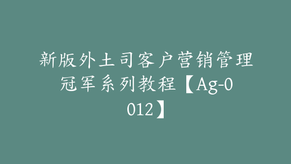 新版外土司客户营销管理冠军系列教程【Ag-0012】