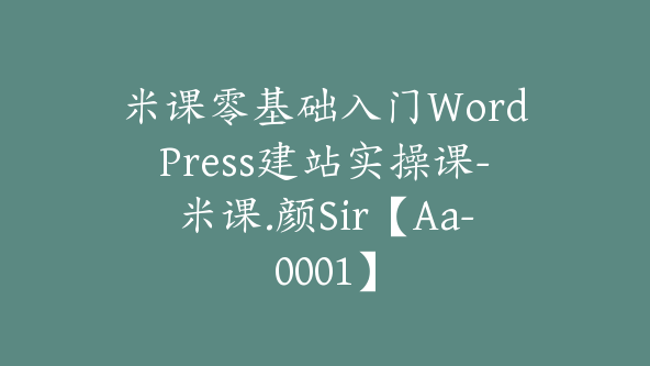 米课零基础入门WordPress建站实操课-米课.颜Sir【Aa-0001】