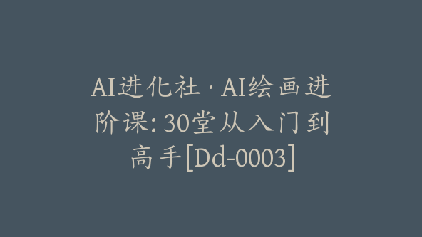 AI进化社·AI绘画进阶课: 30堂从入门到高手[Dd-0003]