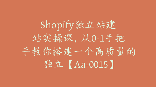 Shopify独立站建站实操课，从0-1手把手教你搭建一个高质量的独立【Aa-0015】