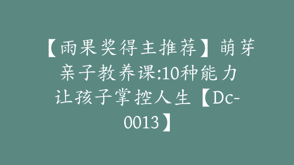 【雨果奖得主推荐】萌芽亲子教养课:10种能力让孩子掌控人生【Dc-0013】