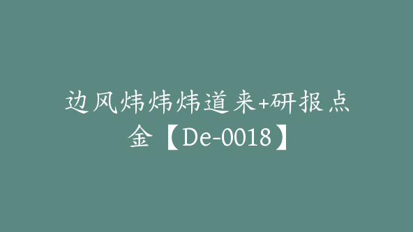 边风炜炜炜道来+研报点金【De-0018】