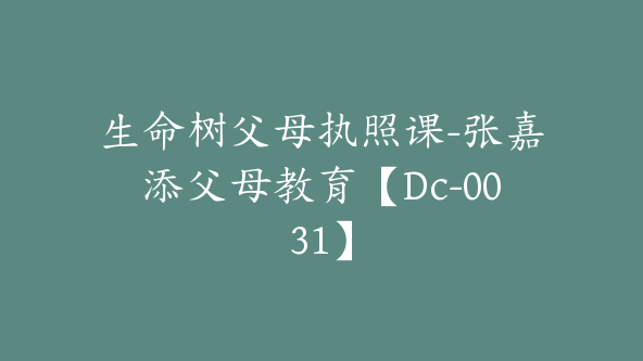 生命树父母执照课-张嘉添父母教育【Dc-0031】