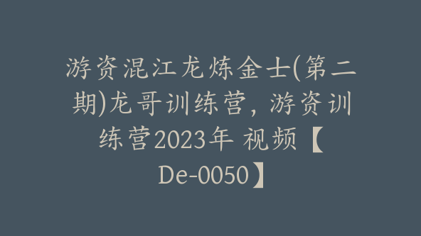 游资混江龙炼金士(第二期)龙哥训练营，游资训练营2023年 视频【De-0050】